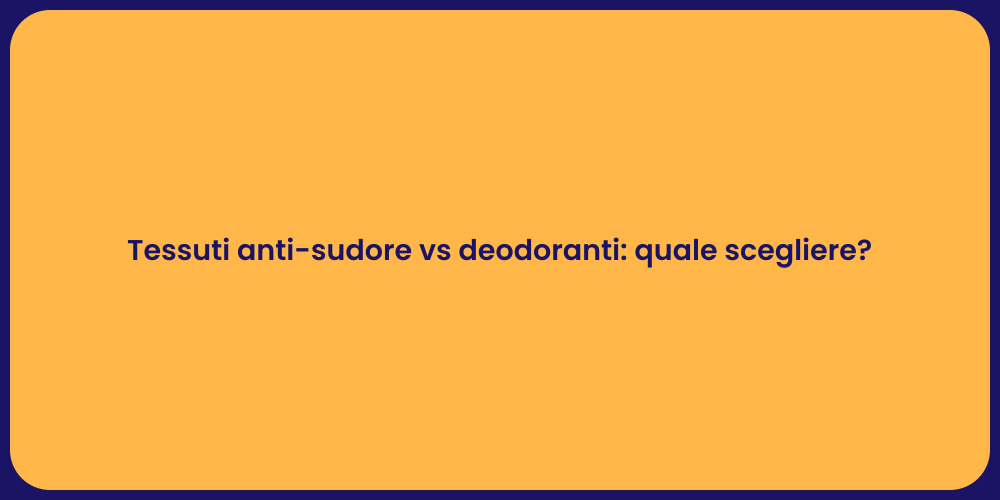 Tessuti anti-sudore vs deodoranti: quale scegliere?