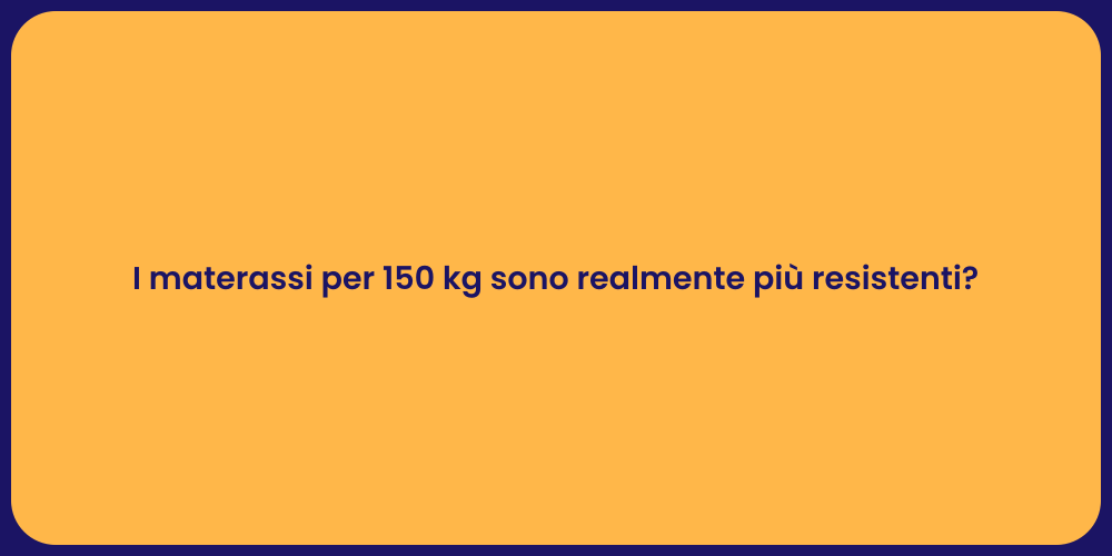 I materassi per 150 kg sono realmente più resistenti?