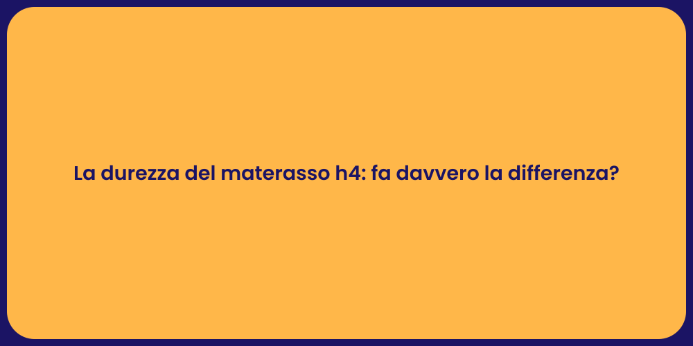 La durezza del materasso h4: fa davvero la differenza?
