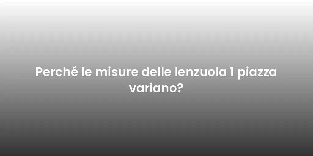 Perché le misure delle lenzuola 1 piazza variano?