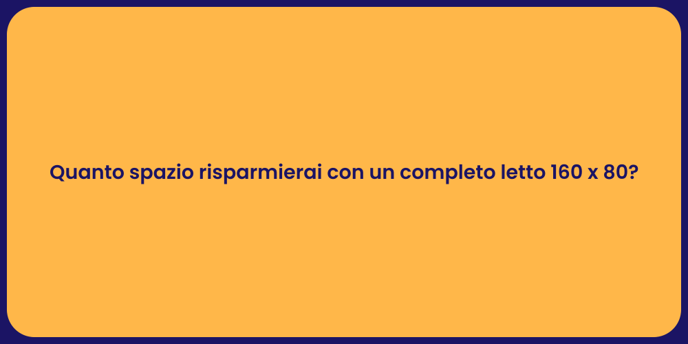 Quanto spazio risparmierai con un completo letto 160 x 80?
