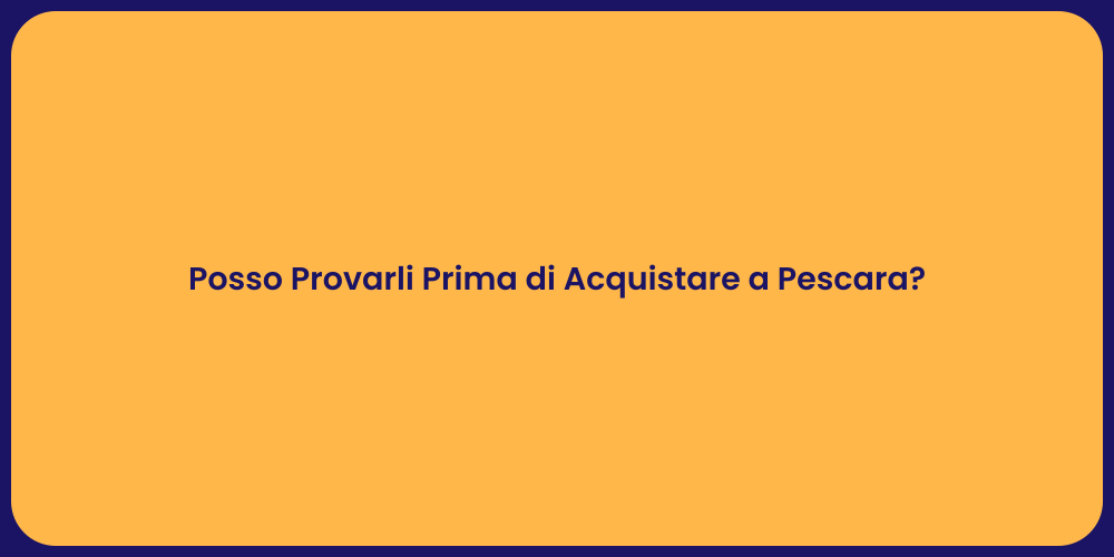 Posso Provarli Prima di Acquistare a Pescara?
