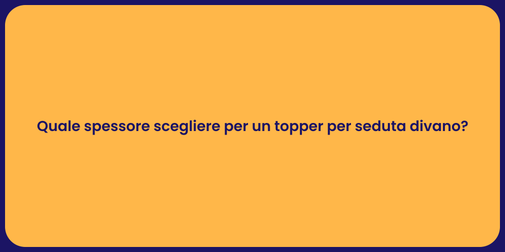Quale spessore scegliere per un topper per seduta divano?