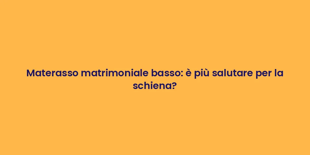 Materasso matrimoniale basso: è più salutare per la schiena?