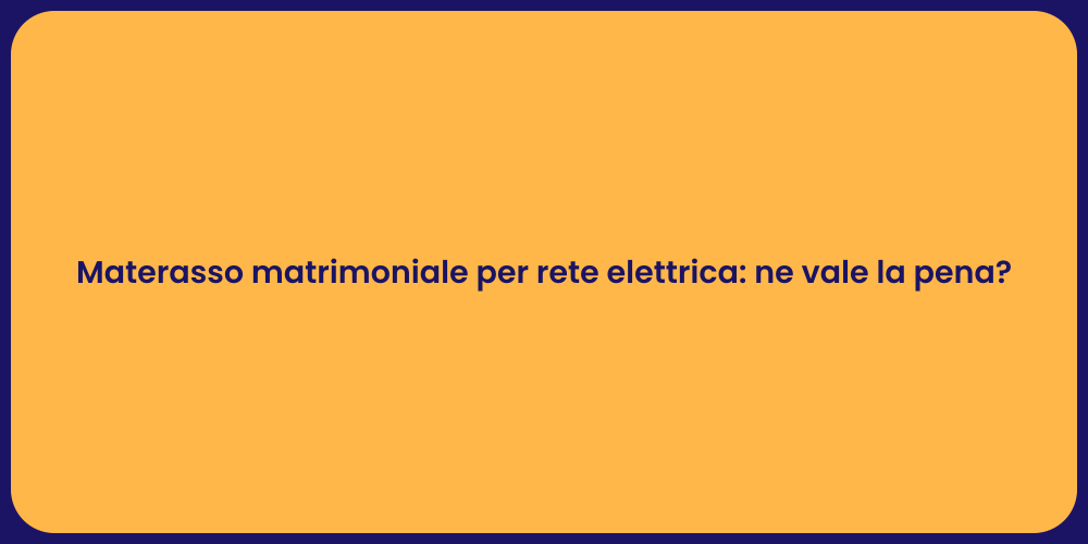 Materasso matrimoniale per rete elettrica: ne vale la pena?