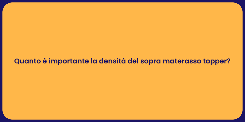 Quanto è importante la densità del sopra materasso topper?