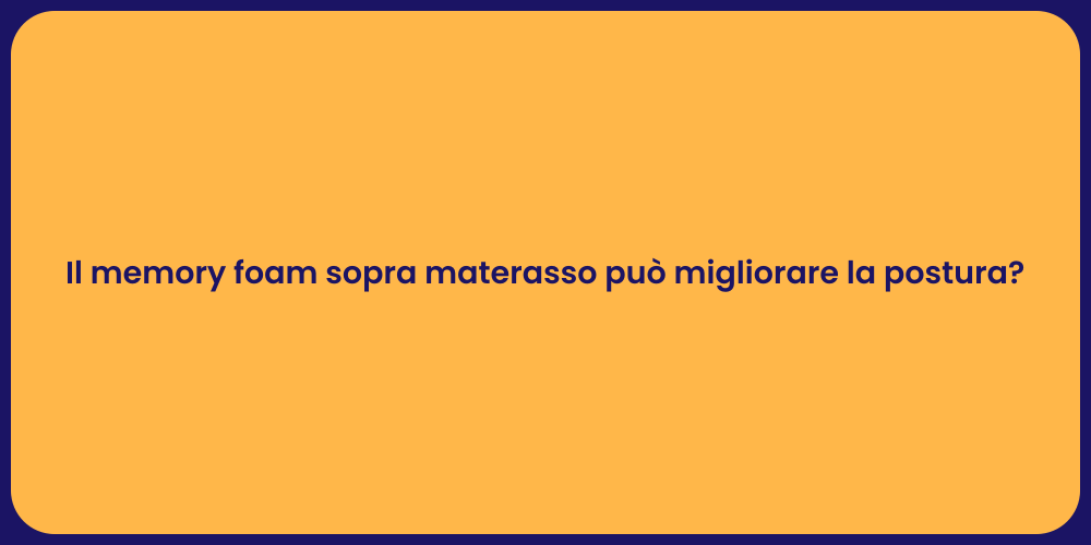 Il memory foam sopra materasso può migliorare la postura?
