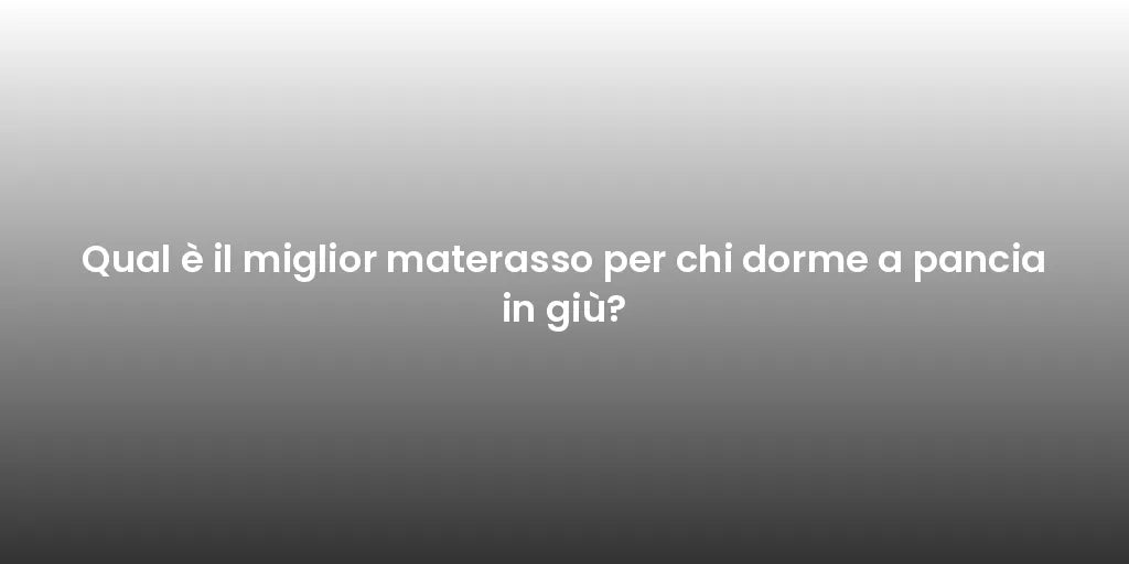 Qual è il miglior materasso per chi dorme a pancia in giù?