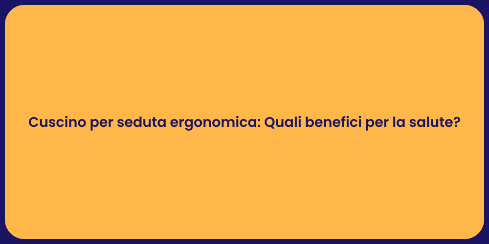 Cuscino per seduta ergonomica: Quali benefici per la salute?