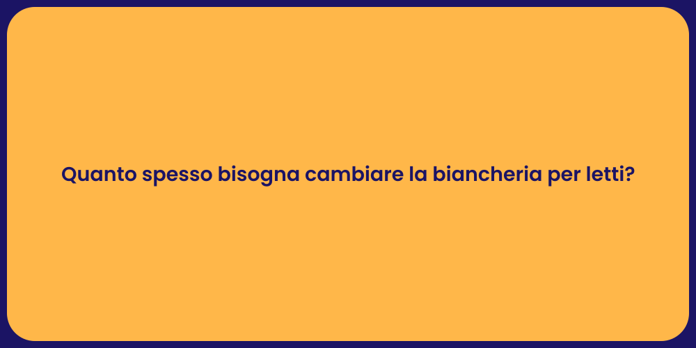 Quanto spesso bisogna cambiare la biancheria per letti?
