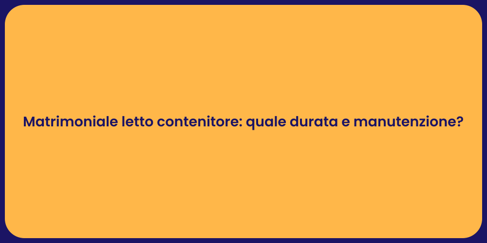 Matrimoniale letto contenitore: quale durata e manutenzione?