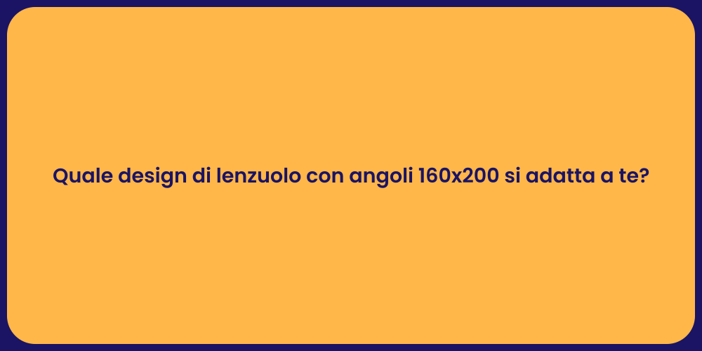 Quale design di lenzuolo con angoli 160x200 si adatta a te?