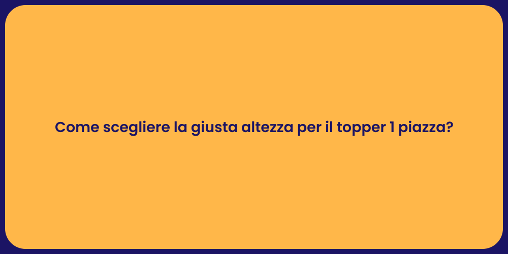 Come scegliere la giusta altezza per il topper 1 piazza?