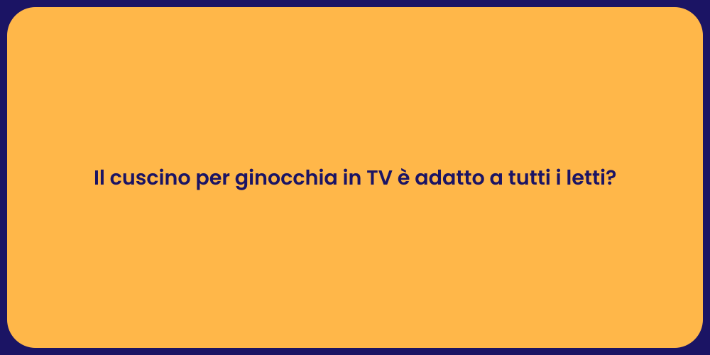 Il cuscino per ginocchia in TV è adatto a tutti i letti?
