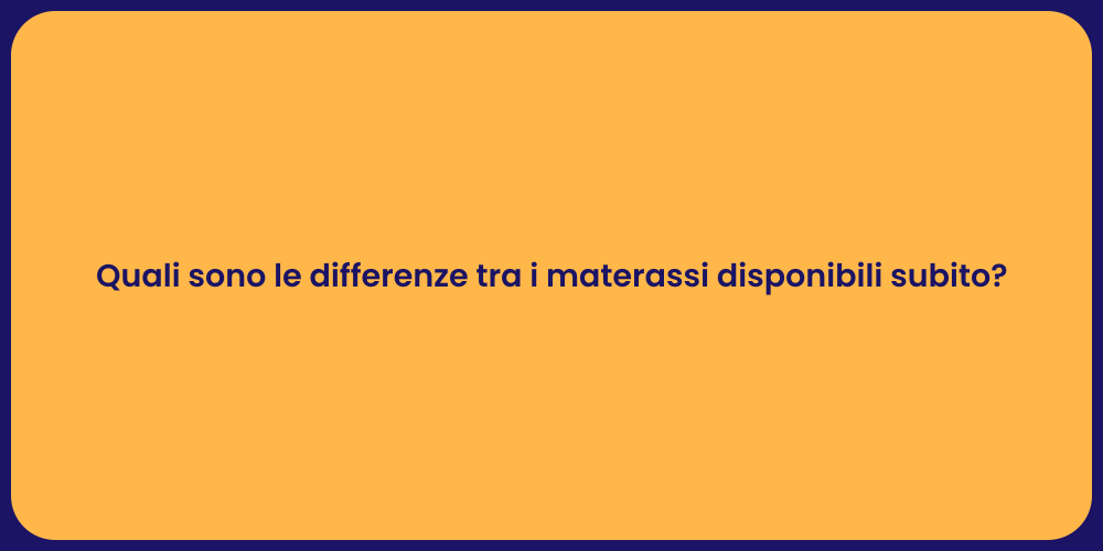 Quali sono le differenze tra i materassi disponibili subito?