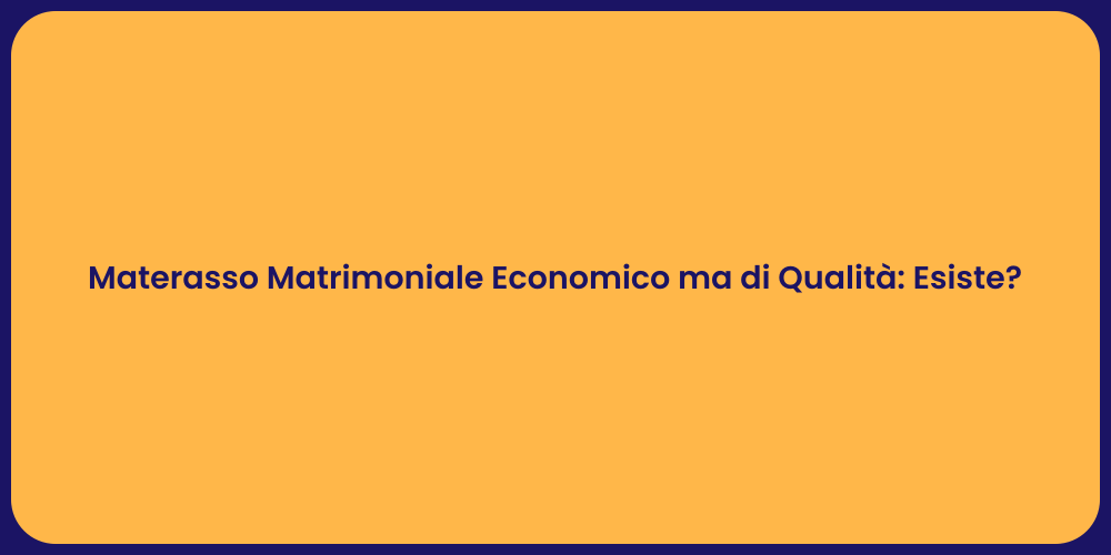 Materasso Matrimoniale Economico ma di Qualità: Esiste?