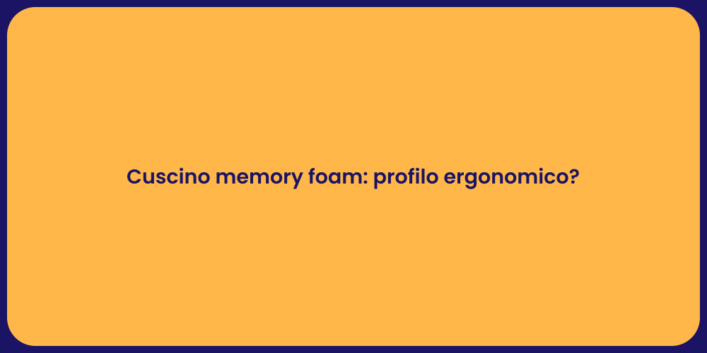 Cuscino memory foam: profilo ergonomico?