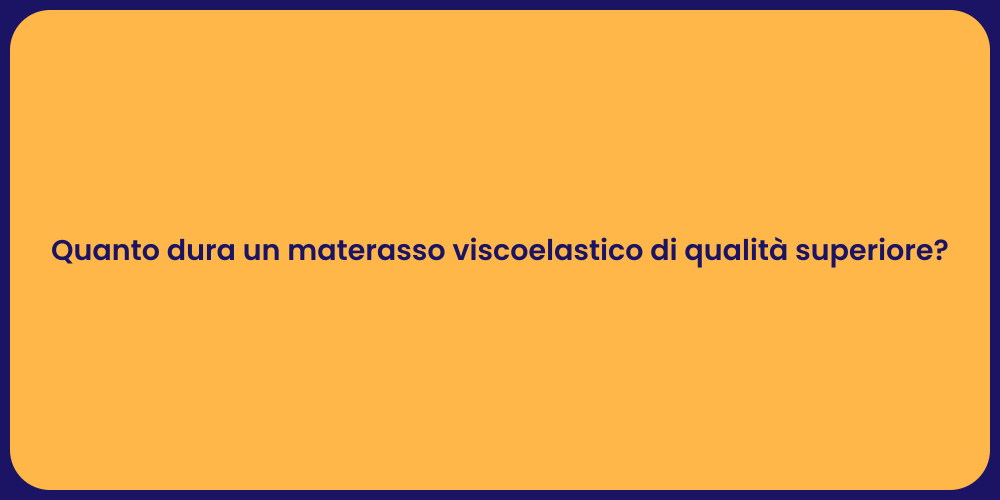 Quanto dura un materasso viscoelastico di qualità superiore?