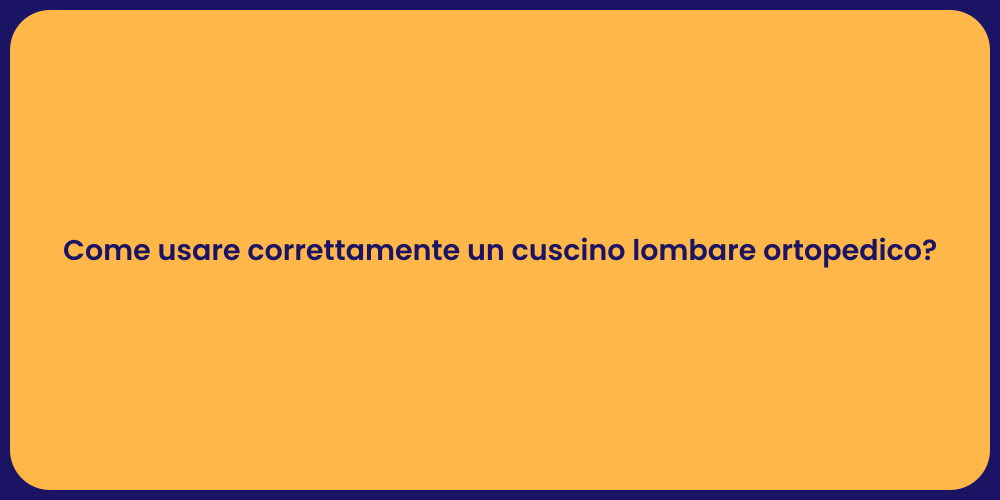 Come usare correttamente un cuscino lombare ortopedico?