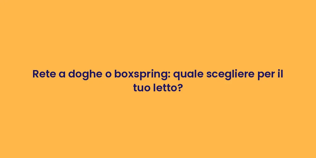 Rete a doghe o boxspring: quale scegliere per il tuo letto?