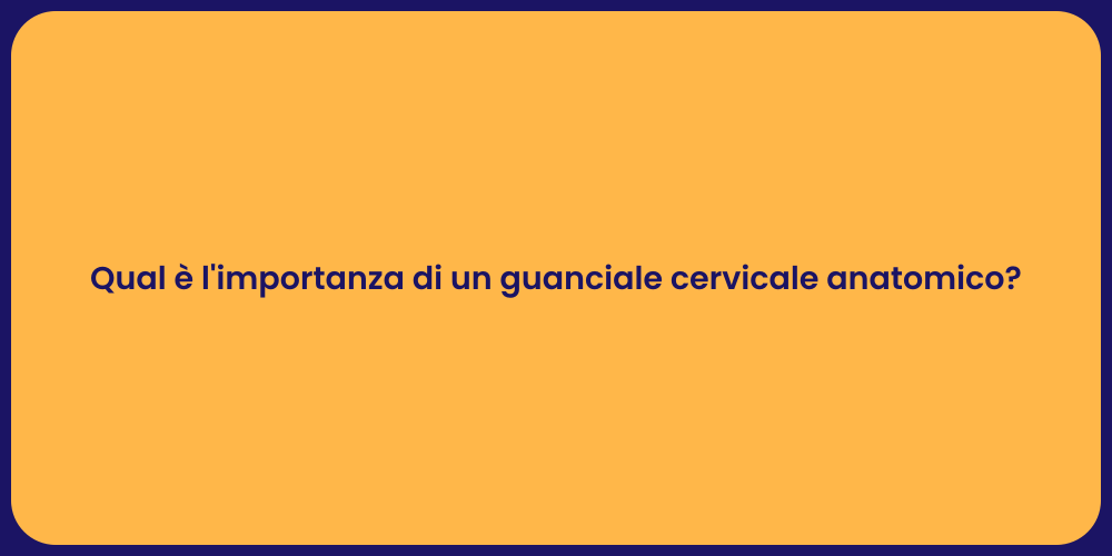 Qual è l'importanza di un guanciale cervicale anatomico?