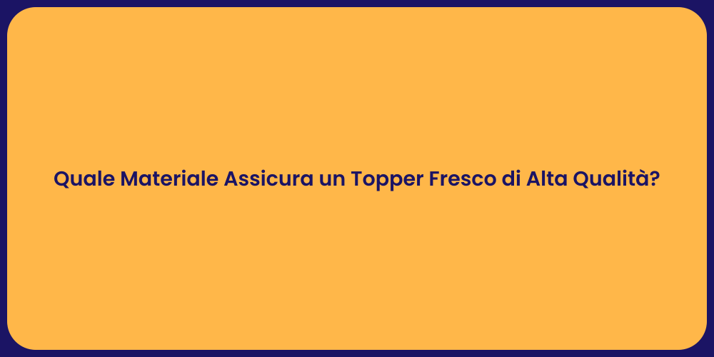 Quale Materiale Assicura un Topper Fresco di Alta Qualità?