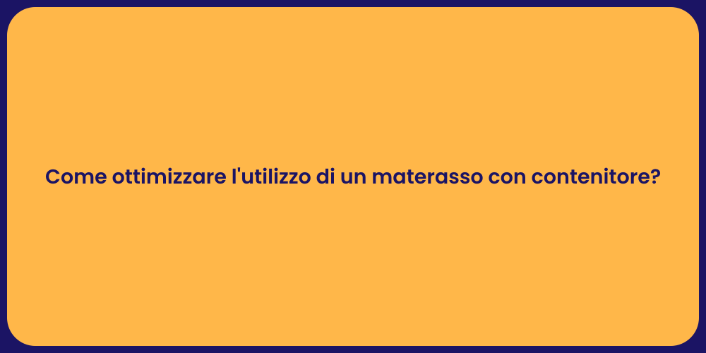 Come ottimizzare l'utilizzo di un materasso con contenitore?