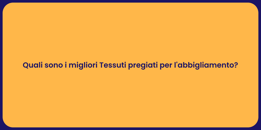 Quali sono i migliori Tessuti pregiati per l'abbigliamento?