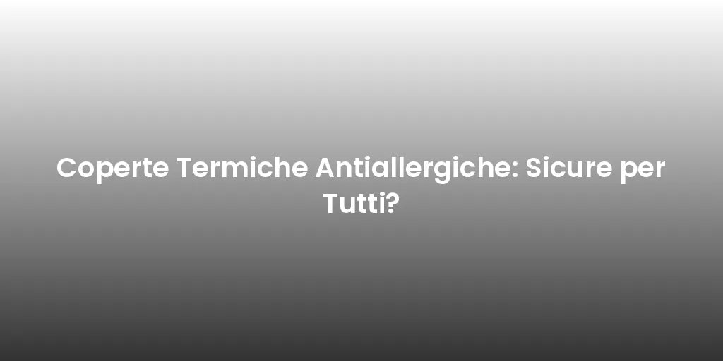 Coperte Termiche Antiallergiche: Sicure per Tutti?