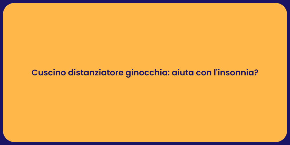 Cuscino distanziatore ginocchia: aiuta con l'insonnia?