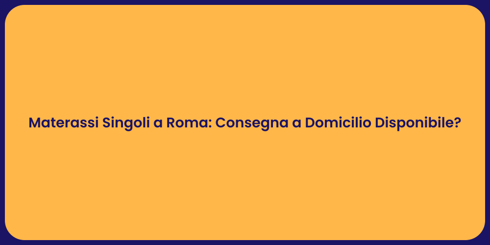 Materassi Singoli a Roma: Consegna a Domicilio Disponibile?