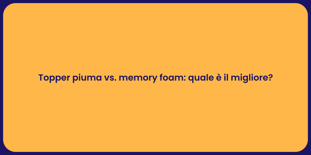 Topper piuma vs. memory foam: quale è il migliore?