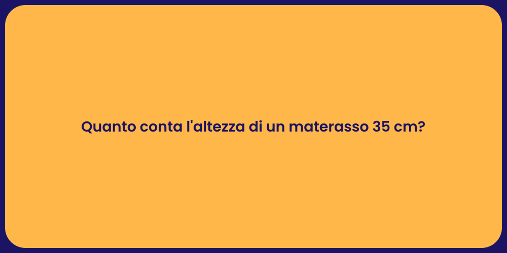 Quanto conta l'altezza di un materasso 35 cm?