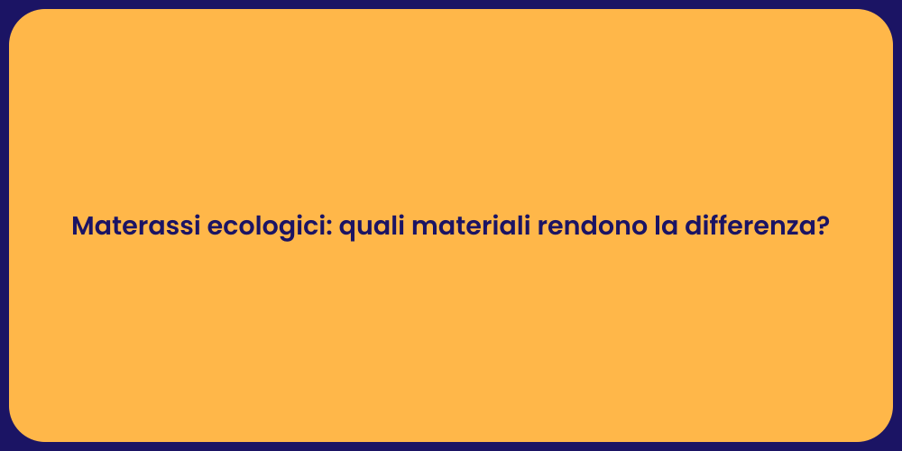 Materassi ecologici: quali materiali rendono la differenza?