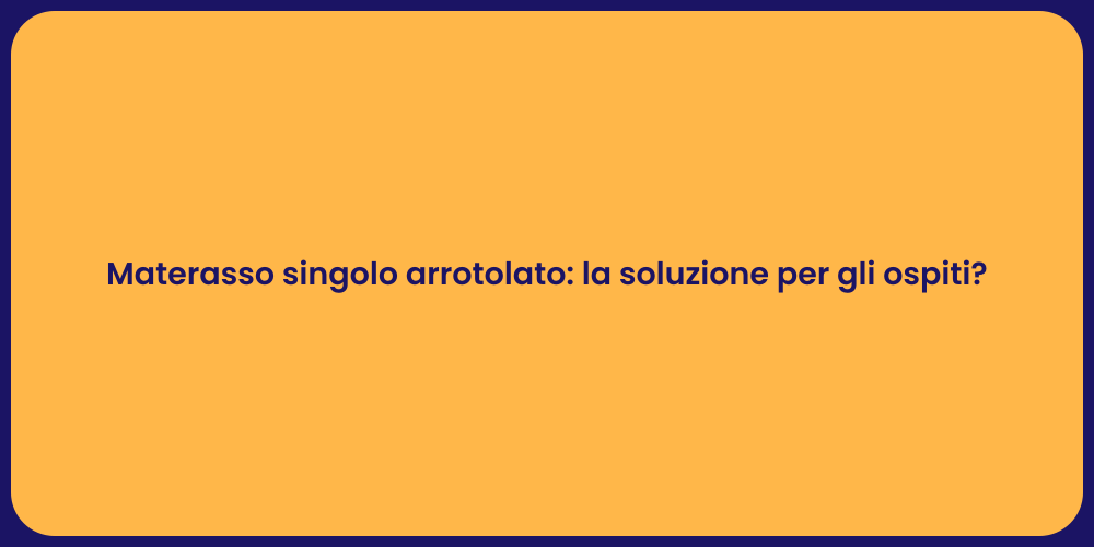 Materasso singolo arrotolato: la soluzione per gli ospiti?