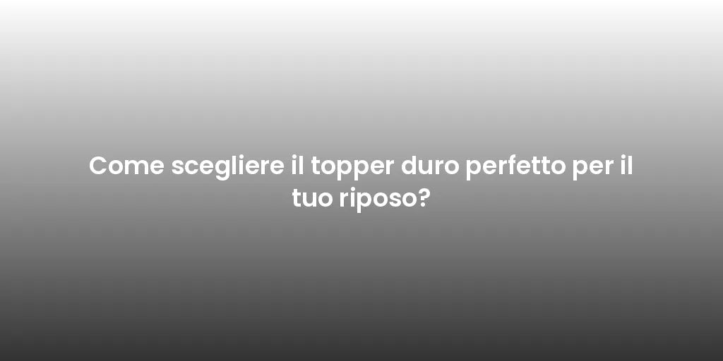 Come scegliere il topper duro perfetto per il tuo riposo?