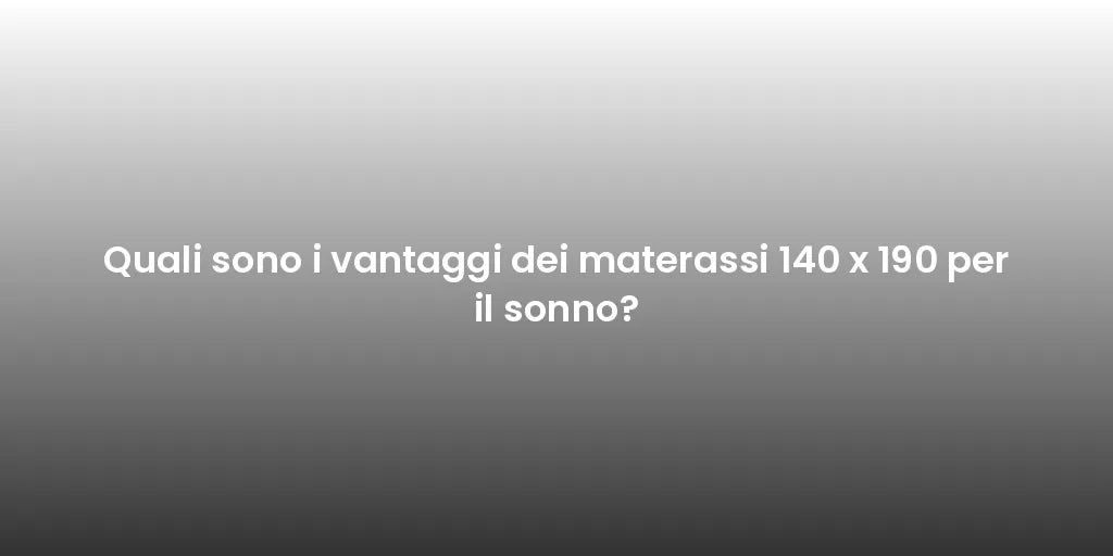 Quali sono i vantaggi dei materassi 140 x 190 per il sonno?