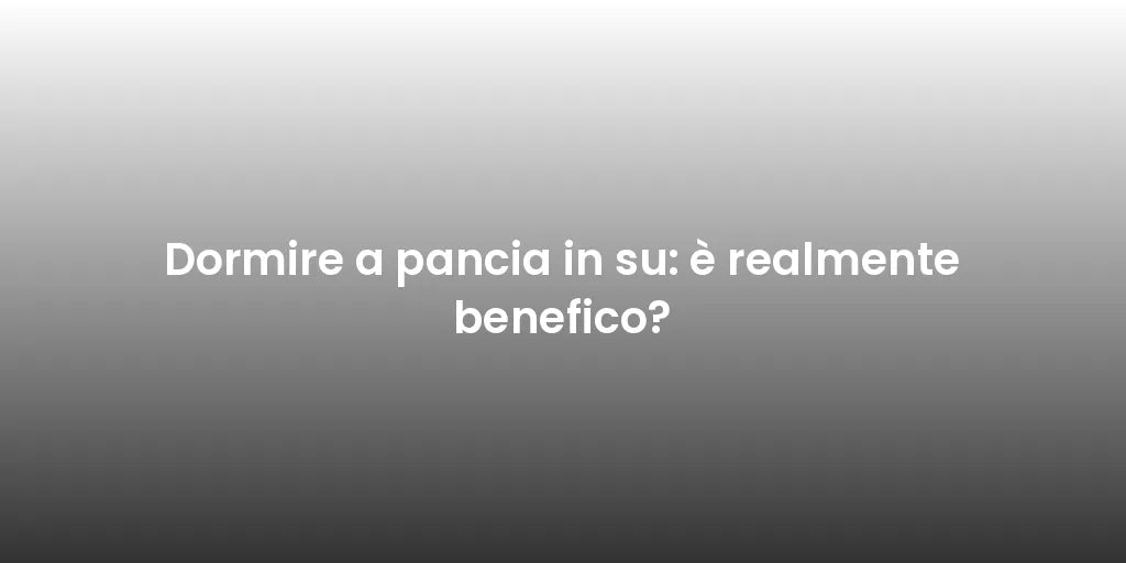 Dormire a pancia in su: è realmente benefico?