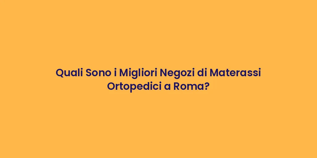 Quali Sono i Migliori Negozi di Materassi Ortopedici a Roma?