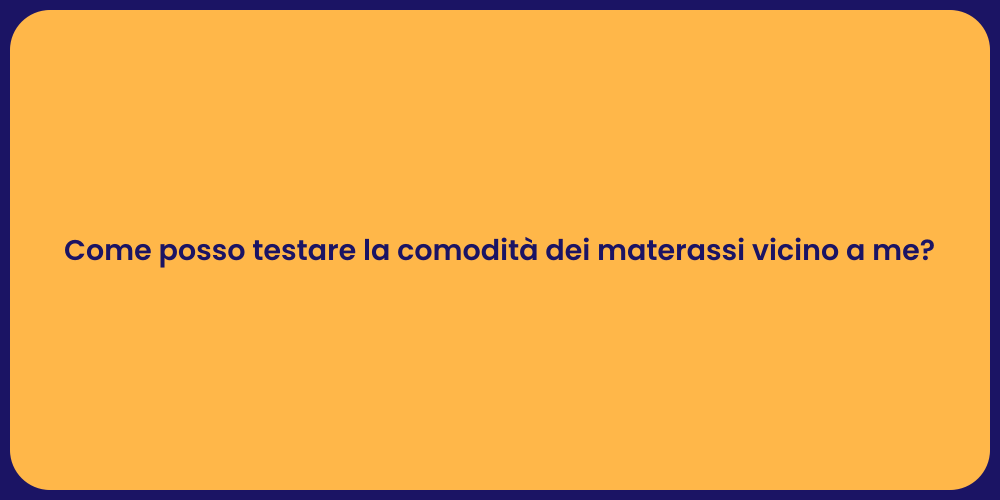Come posso testare la comodità dei materassi vicino a me?