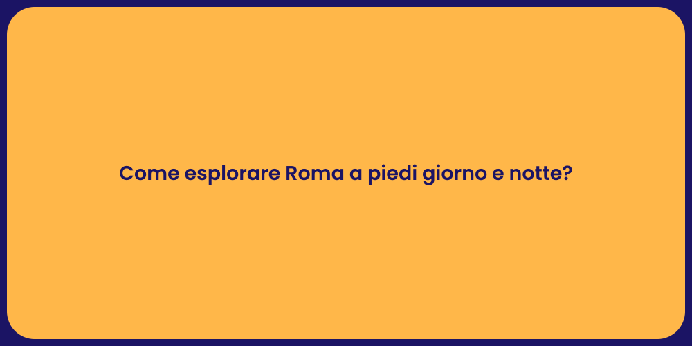 Come esplorare Roma a piedi giorno e notte?