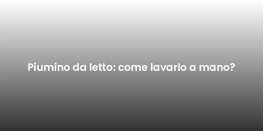 Piumino da letto: come lavarlo a mano?