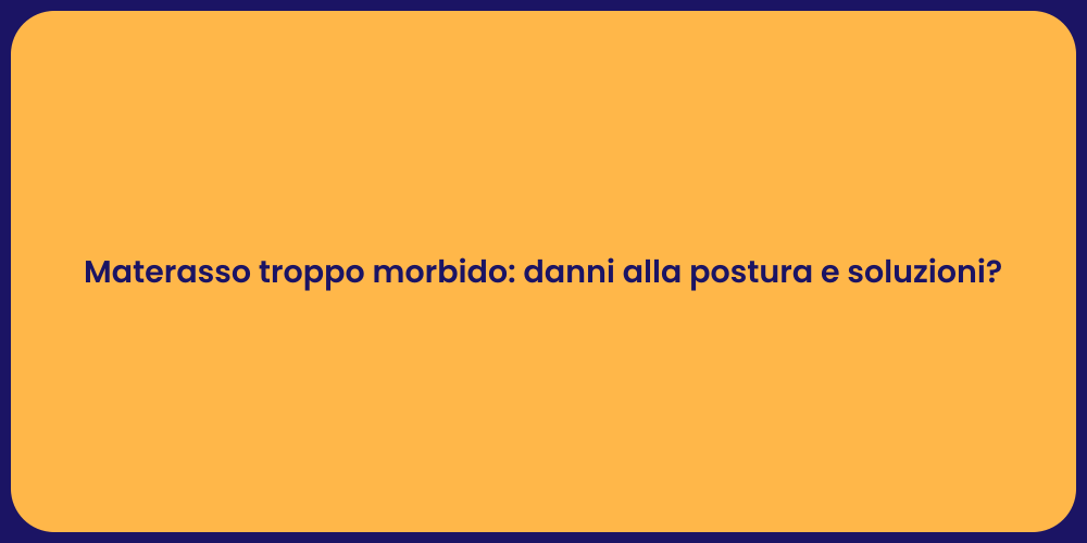 Materasso troppo morbido: danni alla postura e soluzioni?