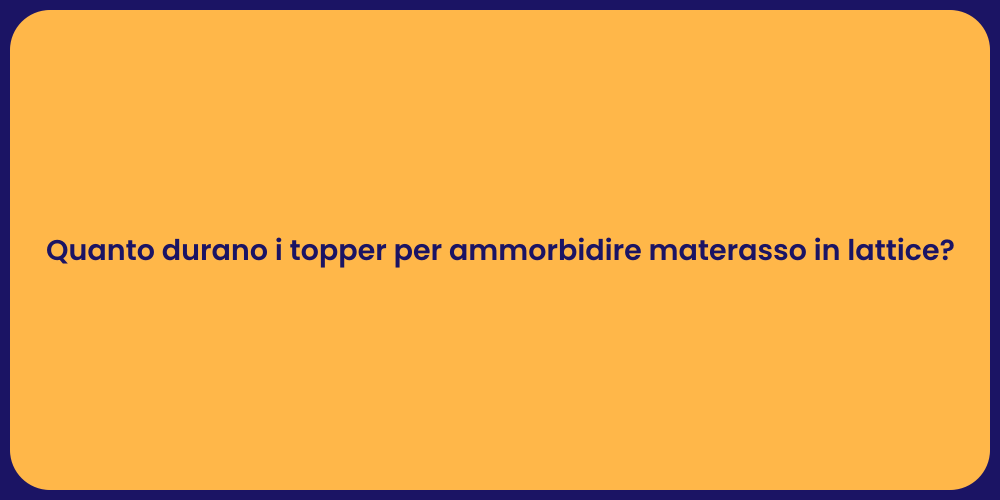 Quanto durano i topper per ammorbidire materasso in lattice?