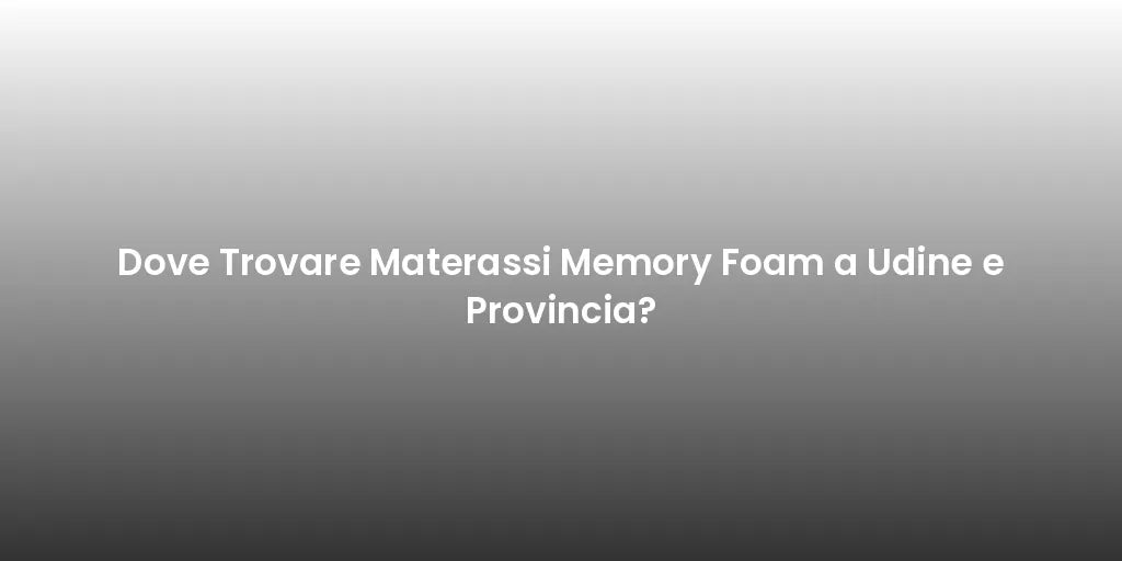 Dove Trovare Materassi Memory Foam a Udine e Provincia?