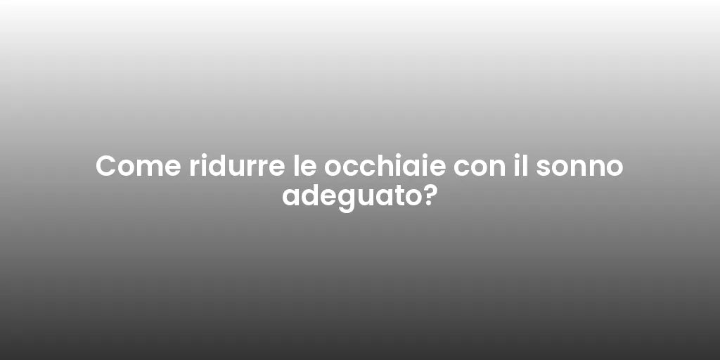 Come ridurre le occhiaie con il sonno adeguato?