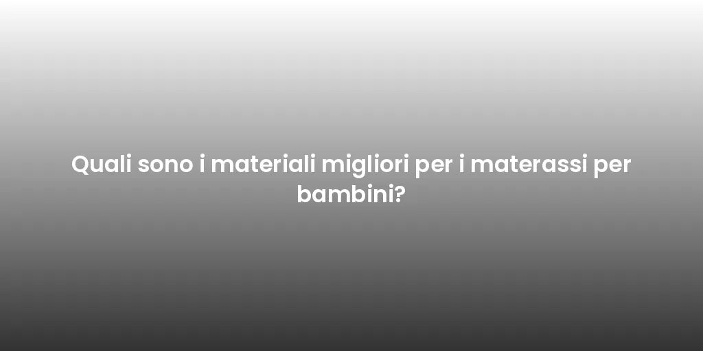 Quali sono i materiali migliori per i materassi per bambini?