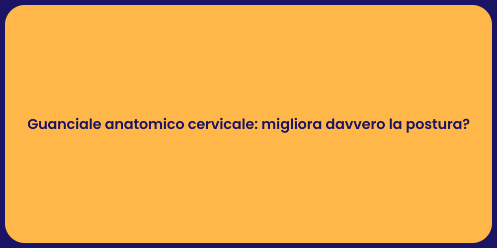 Guanciale anatomico cervicale: migliora davvero la postura?