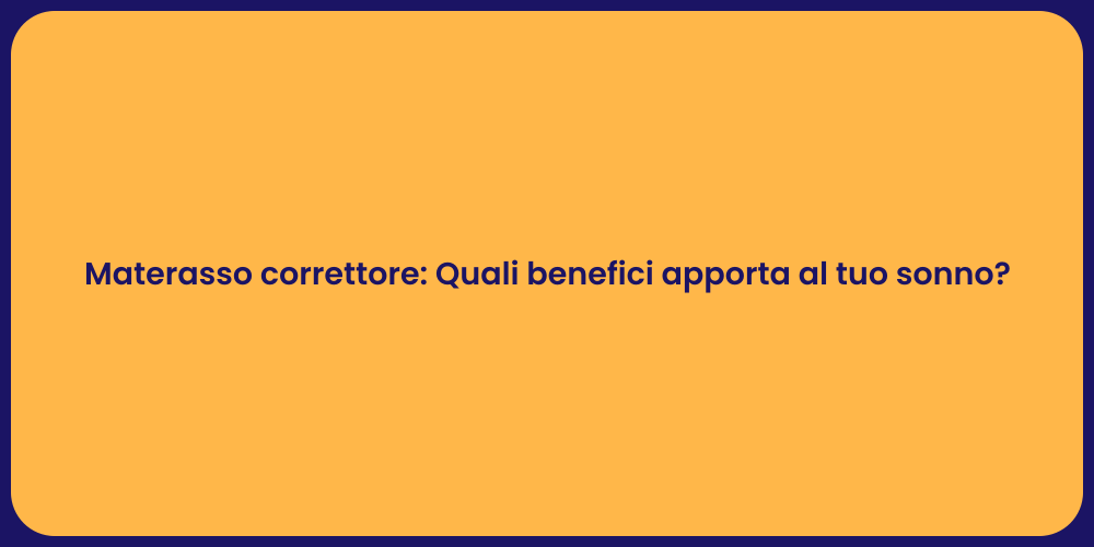 Materasso correttore: Quali benefici apporta al tuo sonno?