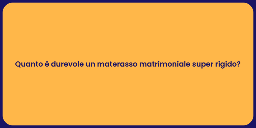 Quanto è durevole un materasso matrimoniale super rigido?